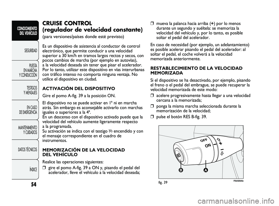 Abarth Punto 2012  Manual de Empleo y Cuidado (in Spanish) 54
CONOCIMIENTO DEL VEHÍCULO
SEGURIDADPUEST
 A 
EN MARCHA 
Y CONDUCCIÓN
TESTIGOS 
Y MENSAJES
EN CASO 
DE EMERGENCIA
MANTENIMIENTO  Y CUIDADOS
DATOS TÉCNICOS
ÍNDICE
❒mueva la palanca hacia arriba