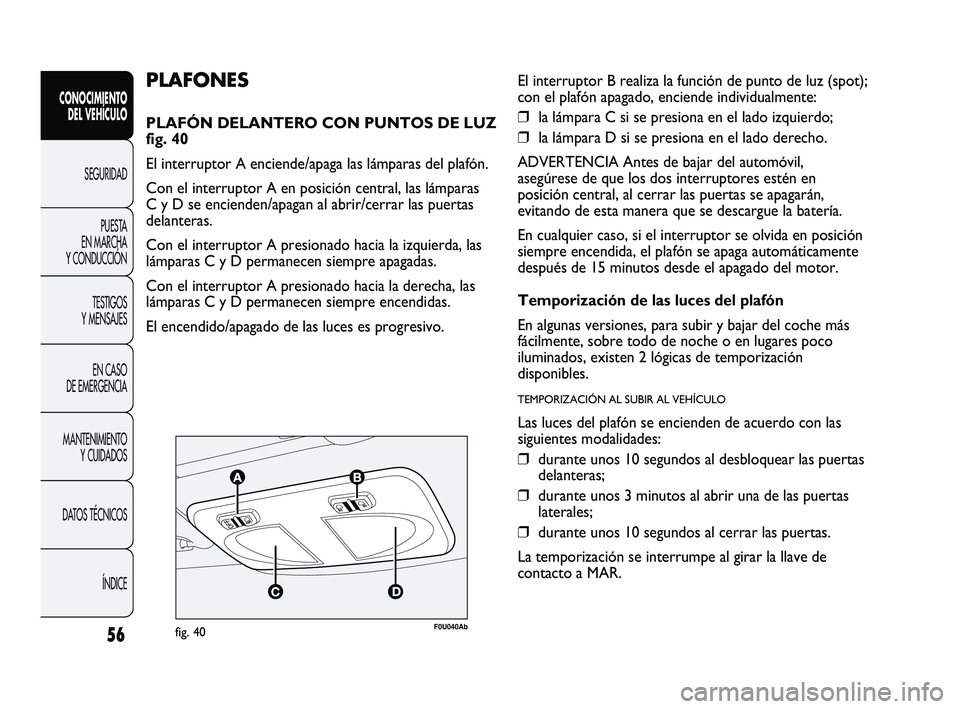 Abarth Punto 2012  Manual de Empleo y Cuidado (in Spanish) 56
CONOCIMIENTO DEL VEHÍCULO
SEGURIDADPUEST
 A 
EN MARCHA 
Y CONDUCCIÓN
TESTIGOS 
Y MENSAJES
EN CASO 
DE EMERGENCIA
MANTENIMIENTO  Y CUIDADOS
DATOS TÉCNICOS
ÍNDICE
F0U040Abfig. 40
PLAFONES
PLAFÓN