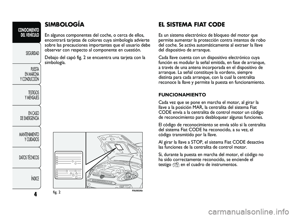 Abarth Punto 2012  Manual de Empleo y Cuidado (in Spanish) EL SISTEMA FIAT CODE
Es un sistema electrónico de bloqueo del motor que
permite aumentar la protección contra intentos de robo
del coche. Se activa automáticamente al extraer la llave
del dispositi