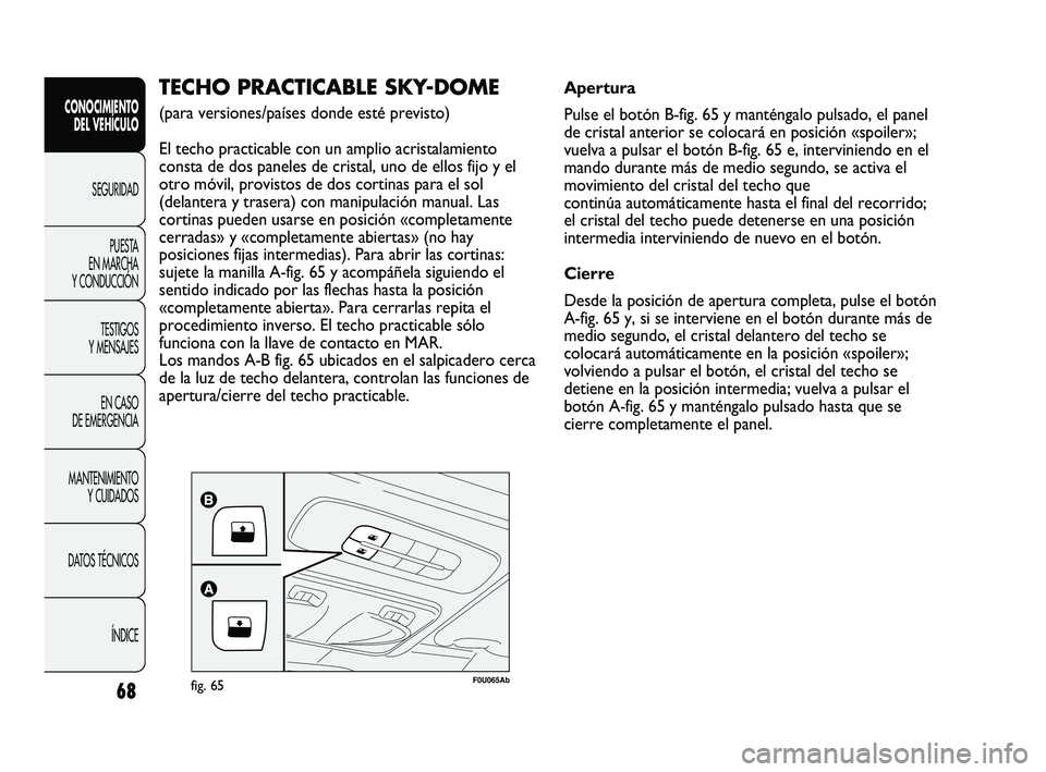 Abarth Punto 2012  Manual de Empleo y Cuidado (in Spanish) 68
CONOCIMIENTO DEL VEHÍCULO
SEGURIDADPUEST
 A 
EN MARCHA 
Y CONDUCCIÓN
TESTIGOS 
Y MENSAJES
EN CASO 
DE EMERGENCIA
MANTENIMIENTO  Y CUIDADOS
DATOS TÉCNICOS
ÍNDICE
F0U065Abfig. 65
TECHO PRACTICABL