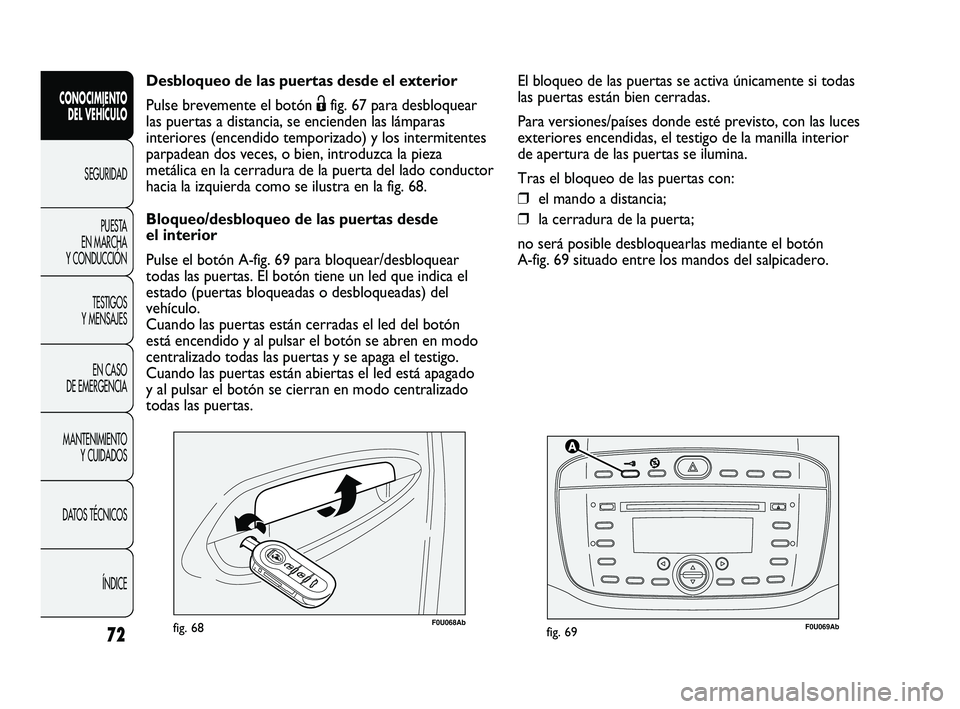 Abarth Punto 2012  Manual de Empleo y Cuidado (in Spanish) 72
CONOCIMIENTO DEL VEHÍCULO
SEGURIDADPUEST
 A 
EN MARCHA 
Y CONDUCCIÓN
TESTIGOS 
Y MENSAJES
EN CASO 
DE EMERGENCIA
MANTENIMIENTO  Y CUIDADOS
DATOS TÉCNICOS
ÍNDICE
F0U069Abfig. 69F0U068Abfig. 68
D