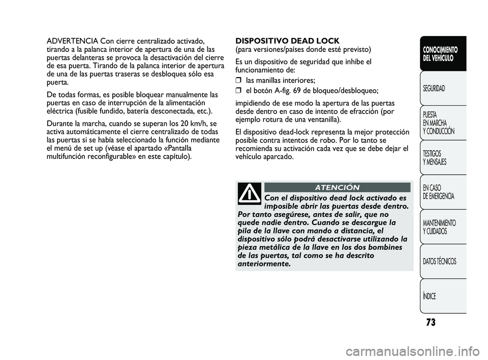 Abarth Punto 2012  Manual de Empleo y Cuidado (in Spanish) 73
CONOCIMIENTO 
DEL VEHÍCULO
SEGURIDAD
PUEST
 A 
EN MARCHA 
Y CONDUCCIÓN
TESTIGOS 
Y MENSAJES
EN CASO 
DE EMERGENCIA
MANTENIMIENTO 
Y CUIDADOS
DATOS TÉCNICOS
ÍNDICE
ADVERTENCIA Con cierre central
