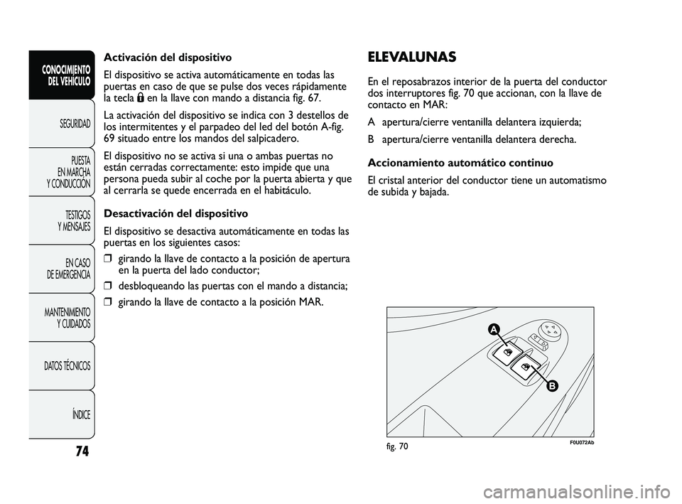 Abarth Punto 2012  Manual de Empleo y Cuidado (in Spanish) Activación del dispositivo
El dispositivo se activa automáticamente en todas las
puertas en caso de que se pulse dos veces rápidamente
la tecla Áen la llave con mando a distancia fig. 67.
La activ