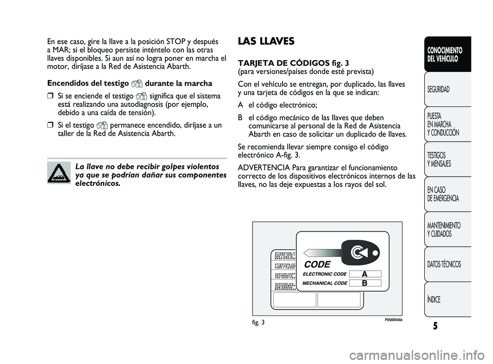 Abarth Punto 2012 Manual de Empleo y Cuidado (in Spanish) LAS LLAVES
TARJETA DE CÓDIGOS fig. 3
(para versiones/países donde esté prevista)
Con el vehículo se entregan, por duplicado, las llaves
y una tarjeta de códigos en la que se indican:
A el códig Abarth Punto 2012 Manual de Empleo y Cuidado (in Spanish) LAS LLAVES
TARJETA DE CÓDIGOS fig. 3
(para versiones/países donde esté prevista)
Con el vehículo se entregan, por duplicado, las llaves
y una tarjeta de códigos en la que se indican:
A el códig