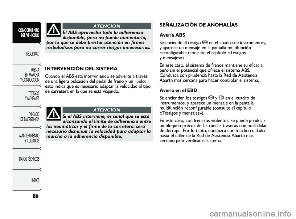 Abarth Punto 2012  Manual de Empleo y Cuidado (in Spanish) 86
CONOCIMIENTO DEL VEHÍCULO
SEGURIDADPUEST
 A 
EN MARCHA 
Y CONDUCCIÓN
TESTIGOS 
Y MENSAJES
EN CASO 
DE EMERGENCIA
MANTENIMIENTO  Y CUIDADOS
DATOS TÉCNICOS
ÍNDICE
INTERVENCIÓN DEL SISTEMA
Cuando