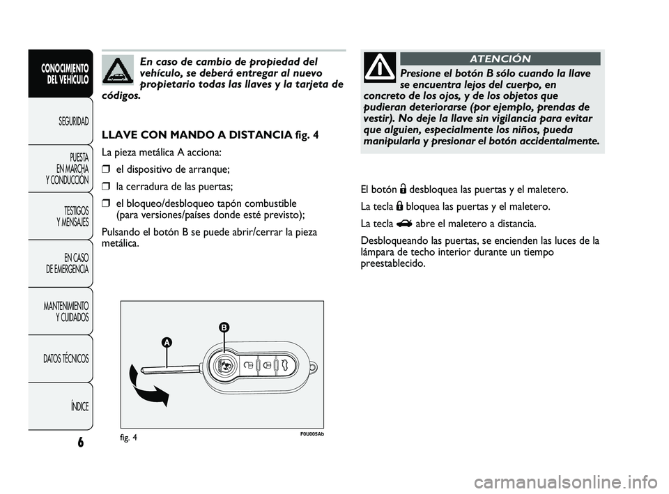 Abarth Punto 2012 Manual de Empleo y Cuidado (in Spanish) 6
F0U005Abfig. 4
LLAVE CON MANDO A DISTANCIA fig. 4
La pieza metálica A acciona:
❒el dispositivo de arranque;
❒la cerradura de las puertas;
❒el bloqueo/desbloqueo tapón combustible
(para vers Abarth Punto 2012 Manual de Empleo y Cuidado (in Spanish) 6
F0U005Abfig. 4
LLAVE CON MANDO A DISTANCIA fig. 4
La pieza metálica A acciona:
❒el dispositivo de arranque;
❒la cerradura de las puertas;
❒el bloqueo/desbloqueo tapón combustible
(para vers