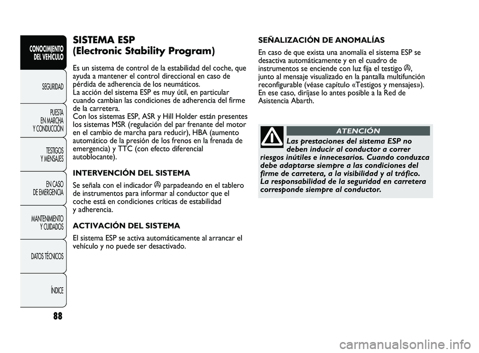 Abarth Punto 2012  Manual de Empleo y Cuidado (in Spanish) 88
CONOCIMIENTO DEL VEHÍCULO
SEGURIDADPUEST
 A 
EN MARCHA 
Y CONDUCCIÓN
TESTIGOS 
Y MENSAJES
EN CASO 
DE EMERGENCIA
MANTENIMIENTO  Y CUIDADOS
DATOS TÉCNICOS
ÍNDICE
SEÑALIZACIÓN DE ANOMALÍAS 
En