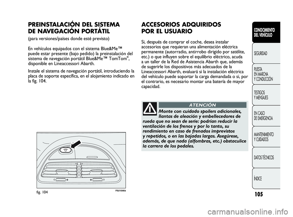 Abarth Punto 2021  Manual de Empleo y Cuidado (in Spanish) 105
CONOCIMIENTO
DEL VEHÍCULO
SEGURIDAD
PUESTA 
EN MARCHA 
Y CONDUCCIÓN
TESTIGOS
Y MENSAJES
EN CASO 
DE EMERGENCIA
MANTENIMIENTO
Y CUIDADOS
DATOS TÉCNICOS
ÍNDICE
F0U104Abfig. 104
PREINSTALACIÓN D