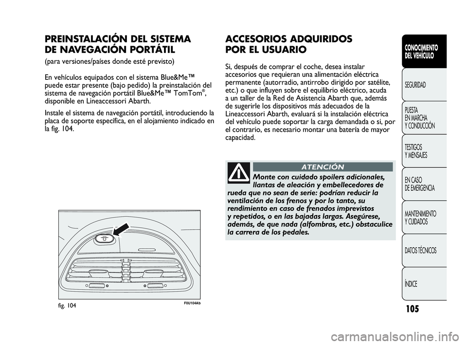 Abarth Punto 2017  Manual de Empleo y Cuidado (in Spanish) 105
CONOCIMIENTO
DEL VEHÍCULO
SEGURIDAD
PUESTA 
EN MARCHA 
Y CONDUCCIÓN
TESTIGOS
Y MENSAJES
EN CASO 
DE EMERGENCIA
MANTENIMIENTO
Y CUIDADOS
DATOS TÉCNICOS
ÍNDICE
F0U104Abfig. 104
PREINSTALACIÓN D