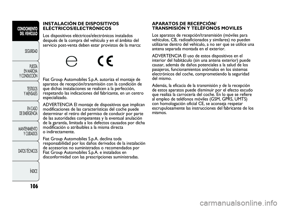 Abarth Punto 2013  Manual de Empleo y Cuidado (in Spanish) 106
CONOCIMIENTO
DEL VEHÍCULO
SEGURIDAD
PUESTA 
EN MARCHA 
Y CONDUCCIÓN
TESTIGOS
Y MENSAJES
EN CASO 
DE EMERGENCIA
MANTENIMIENTO
Y CUIDADOS
DATOS TÉCNICOS
ÍNDICE
INSTALACIÓN DE DISPOSITIVOS 
ELÉ