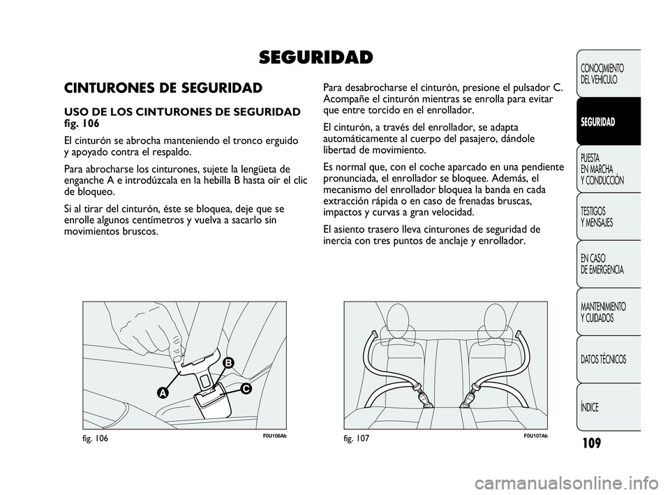 Abarth Punto 2015 Manual de Empleo y Cuidado (in Spanish) 109
F0U106Abfig. 106F0U107Abfig. 107
Para desabrocharse el cinturón, presione el pulsador C.
Acompañe el cinturón mientras se enrolla para evitar
que entre torcido en el enrollador.
El cinturón, Abarth Punto 2015 Manual de Empleo y Cuidado (in Spanish) 109
F0U106Abfig. 106F0U107Abfig. 107
Para desabrocharse el cinturón, presione el pulsador C.
Acompañe el cinturón mientras se enrolla para evitar
que entre torcido en el enrollador.
El cinturón,