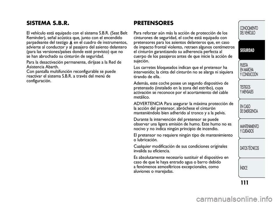 Abarth Punto 2015 Manual de Empleo y Cuidado (in Spanish) 111
PRETENSORES
Para reforzar aún más la acción de protección de los
cinturones de seguridad, el coche está equipado con
pretensores para los asientos delanteros que, en caso
de impacto frontal v Abarth Punto 2015 Manual de Empleo y Cuidado (in Spanish) 111
PRETENSORES
Para reforzar aún más la acción de protección de los
cinturones de seguridad, el coche está equipado con
pretensores para los asientos delanteros que, en caso
de impacto frontal v
