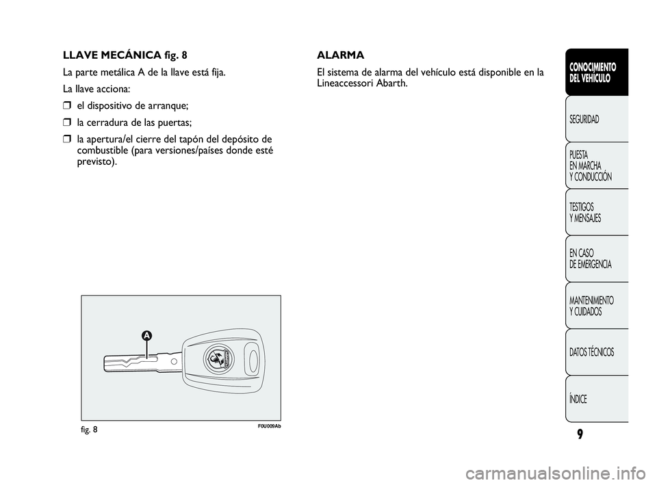 Abarth Punto 2015  Manual de Empleo y Cuidado (in Spanish) LLAVE MECÁNICA fig. 8
La parte metálica A de la llave está fija.
La llave acciona:
❒el dispositivo de arranque;
❒la cerradura de las puertas;
❒la apertura/el cierre del tapón del depósito d