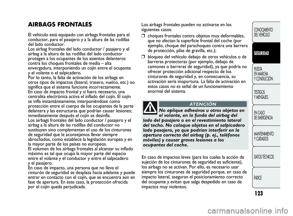 Abarth Punto 2015 Manual de Empleo y Cuidado (in Spanish) 123
Los airbags frontales pueden no activarse en los
siguientes casos:
❒choques frontales contra objetos muy deformables,
que no afectan la superficie frontal del coche (por
ejemplo, choque del para Abarth Punto 2015 Manual de Empleo y Cuidado (in Spanish) 123
Los airbags frontales pueden no activarse en los
siguientes casos:
❒choques frontales contra objetos muy deformables,
que no afectan la superficie frontal del coche (por
ejemplo, choque del para