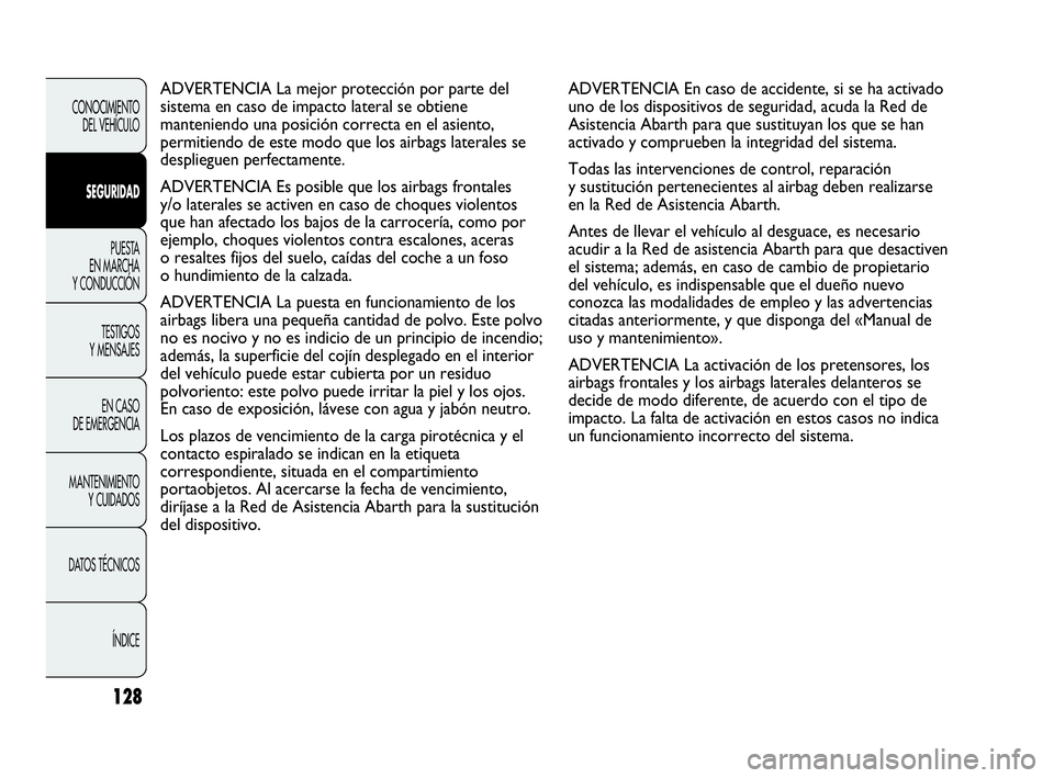 Abarth Punto 2015  Manual de Empleo y Cuidado (in Spanish) 128
ADVERTENCIA En caso de accidente, si se ha activado
uno de los dispositivos de seguridad, acuda la Red de
Asistencia Abarth para que sustituyan los que se han
activado y comprueben la integridad d