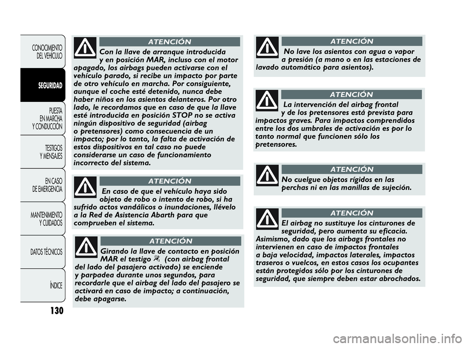 Abarth Punto 2015  Manual de Empleo y Cuidado (in Spanish) 130
CONOCIMIENTO
DEL VEHÍCULO
SEGURIDAD
PUESTA 
EN MARCHA 
Y CONDUCCIÓN
TESTIGOS
Y MENSAJES
EN CASO 
DE EMERGENCIA
MANTENIMIENTO
Y CUIDADOS
DATOS TÉCNICOS
ÍNDICE
Con la llave de arranque introduci