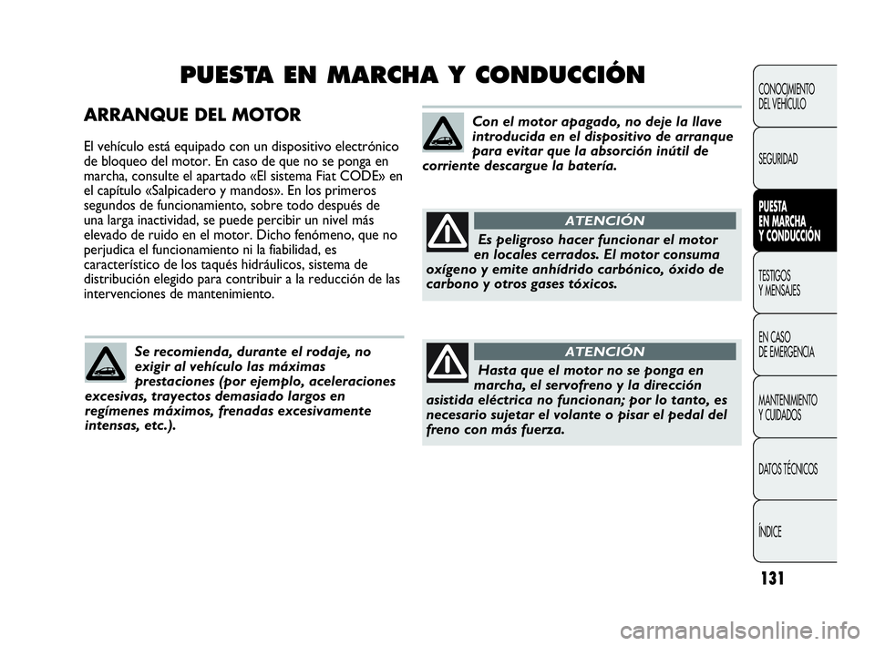 Abarth Punto 2015  Manual de Empleo y Cuidado (in Spanish) 131
ARRANQUE DEL MOTOR
El vehículo está equipado con un dispositivo electrónico
de bloqueo del motor. En caso de que no se ponga en
marcha, consulte el apartado «El sistema Fiat CODE» en
el capí