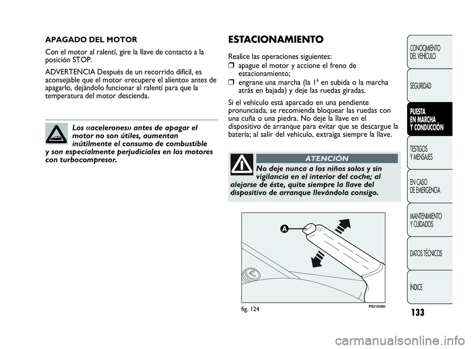 Abarth Punto 2015  Manual de Empleo y Cuidado (in Spanish) 133
APAGADO DEL MOTOR
Con el motor al ralentí, gire la llave de contacto a la
posición STOP.
ADVERTENCIA Después de un recorrido difícil, es
aconsejable que el motor «recupere el aliento» antes 