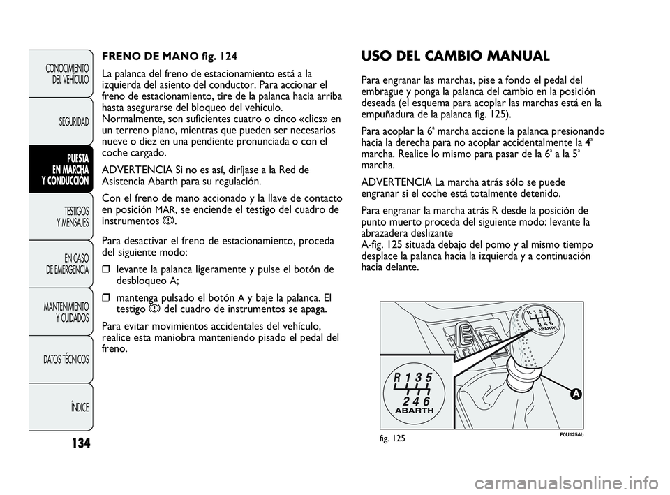Abarth Punto 2015  Manual de Empleo y Cuidado (in Spanish) 134
CONOCIMIENTO
DEL VEHÍCULO
SEGURIDAD
PUESTA 
EN MARCHA 
Y CONDUCCIÓN
TESTIGOS
Y MENSAJES
EN CASO 
DE EMERGENCIA
MANTENIMIENTO
Y CUIDADOS
DATOS TÉCNICOS
ÍNDICE
F0U125Abfig. 125
USO DEL CAMBIO MA