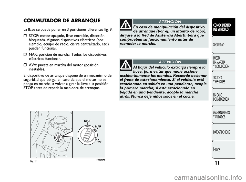 Abarth Punto 2021  Manual de Empleo y Cuidado (in Spanish) 11fig. 9F0U010Ab
En caso de manipulación del dispositivo
de arranque (por ej. un intento de robo),
diríjase a la Red de Asistencia Abarth para que
comprueben su funcionamiento antes de
reanudar la m