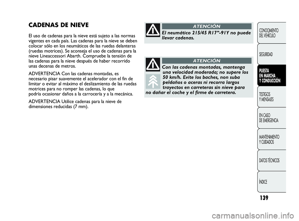 Abarth Punto 2015  Manual de Empleo y Cuidado (in Spanish) 139
CONOCIMIENTO
DEL VEHÍCULO
SEGURIDAD
PUESTA 
EN MARCHA 
Y CONDUCCIÓN
TESTIGOS
Y MENSAJES
EN CASO 
DE EMERGENCIA
MANTENIMIENTO
Y CUIDADOS
DATOS TÉCNICOS
ÍNDICE
CADENAS DE NIEVE
El uso de cadenas