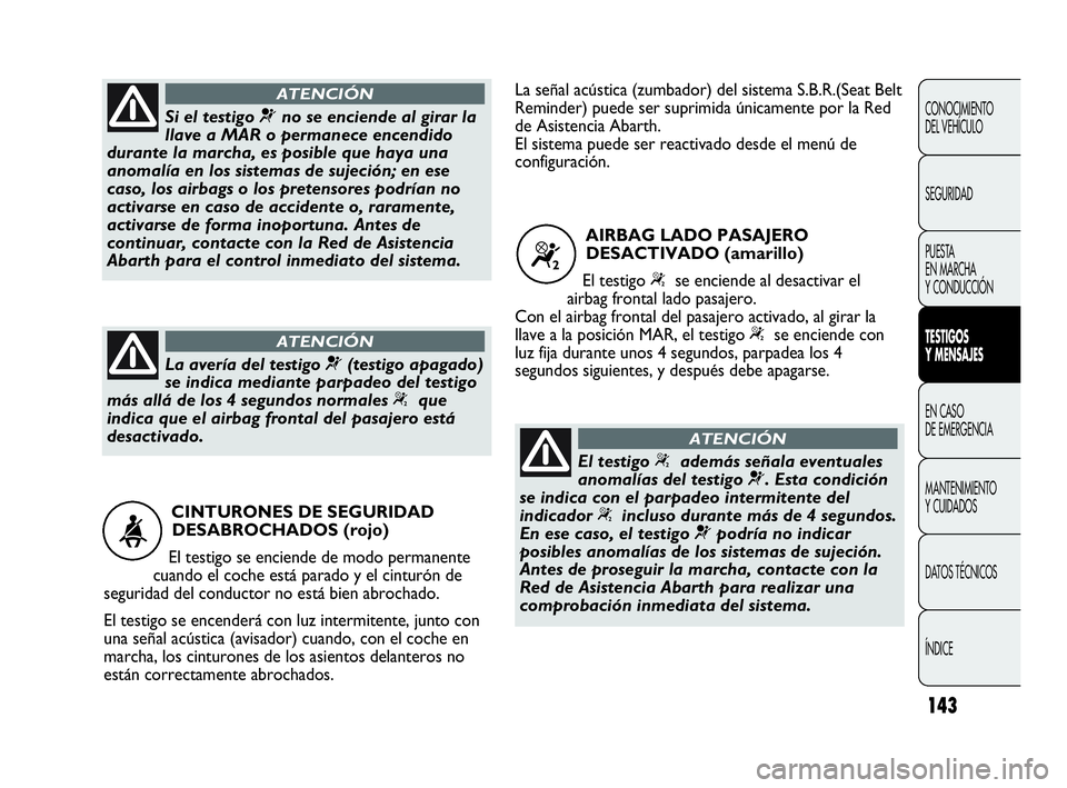 Abarth Punto 2015  Manual de Empleo y Cuidado (in Spanish) 143
CONOCIMIENTO
DEL VEHÍCULO
SEGURIDAD
PUESTA 
EN MARCHA 
Y CONDUCCIÓN
TESTIGOS
Y MENSAJES
EN CASO 
DE EMERGENCIA
MANTENIMIENTO
Y CUIDADOS
DATOS TÉCNICOS
ÍNDICE
CINTURONES DE SEGURIDAD 
DESABROCH