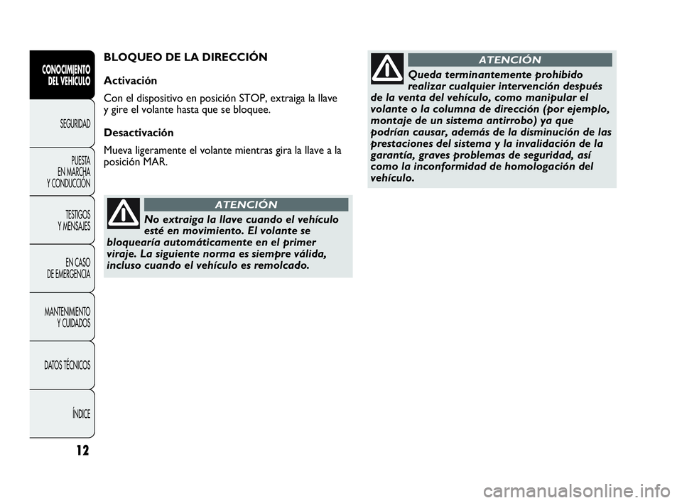 Abarth Punto 2013  Manual de Empleo y Cuidado (in Spanish) No extraiga la llave cuando el vehículo
esté en movimiento. El volante se
bloquearía automáticamente en el primer
viraje. La siguiente norma es siempre válida,
incluso cuando el vehículo es remo