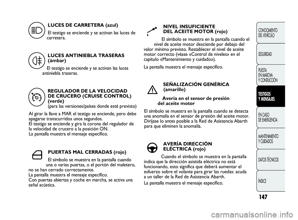 Abarth Punto 2021  Manual de Empleo y Cuidado (in Spanish) 147
CONOCIMIENTO
DEL VEHÍCULO
SEGURIDAD
PUESTA 
EN MARCHA 
Y CONDUCCIÓN
TESTIGOS
Y MENSAJES
EN CASO 
DE EMERGENCIA
MANTENIMIENTO
Y CUIDADOS
DATOS TÉCNICOS
ÍNDICE
REGULADOR DE LA VELOCIDAD 
DE CRUC