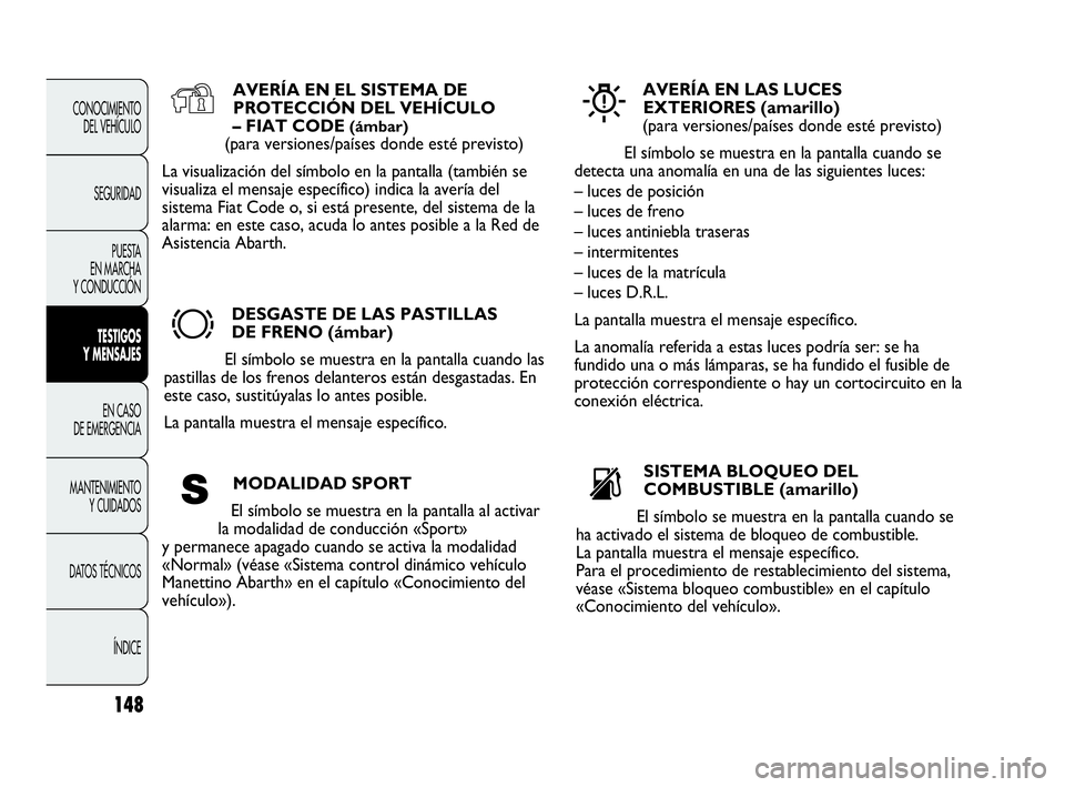 Abarth Punto 2015  Manual de Empleo y Cuidado (in Spanish) 148
CONOCIMIENTO
DEL VEHÍCULO
SEGURIDAD
PUESTA 
EN MARCHA 
Y CONDUCCIÓN
TESTIGOS
Y MENSAJES
EN CASO 
DE EMERGENCIA
MANTENIMIENTO
Y CUIDADOS
DATOS TÉCNICOS
ÍNDICE
AVERÍA EN EL SISTEMA DE
PROTECCI�