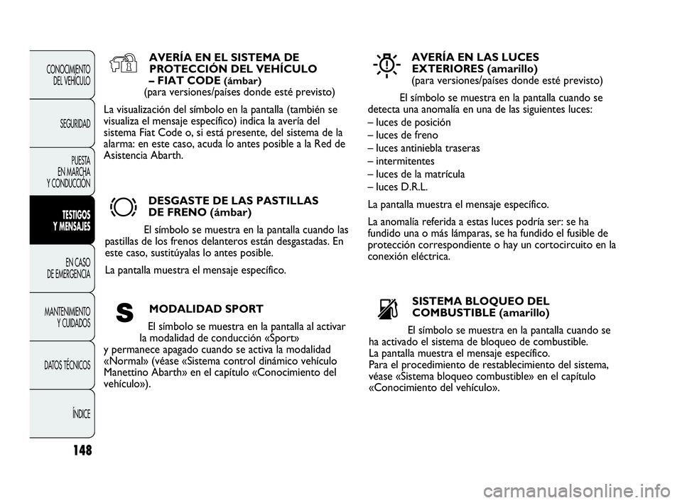 Abarth Punto 2015 Manual de Empleo y Cuidado (in Spanish) 148
CONOCIMIENTO
DEL VEHÍCULO
SEGURIDAD
PUESTA
EN MARCHA
Y CONDUCCIÓN
TESTIGOS
Y MENSAJES
EN CASO
DE EMERGENCIA
MANTENIMIENTO
Y CUIDADOS
DATOS TÉCNICOS
ÍNDICE
AVERÍA EN EL SISTEMA DE
PROTECCI Abarth Punto 2015 Manual de Empleo y Cuidado (in Spanish) 148
CONOCIMIENTO
DEL VEHÍCULO
SEGURIDAD
PUESTA
EN MARCHA
Y CONDUCCIÓN
TESTIGOS
Y MENSAJES
EN CASO
DE EMERGENCIA
MANTENIMIENTO
Y CUIDADOS
DATOS TÉCNICOS
ÍNDICE
AVERÍA EN EL SISTEMA DE
PROTECCI