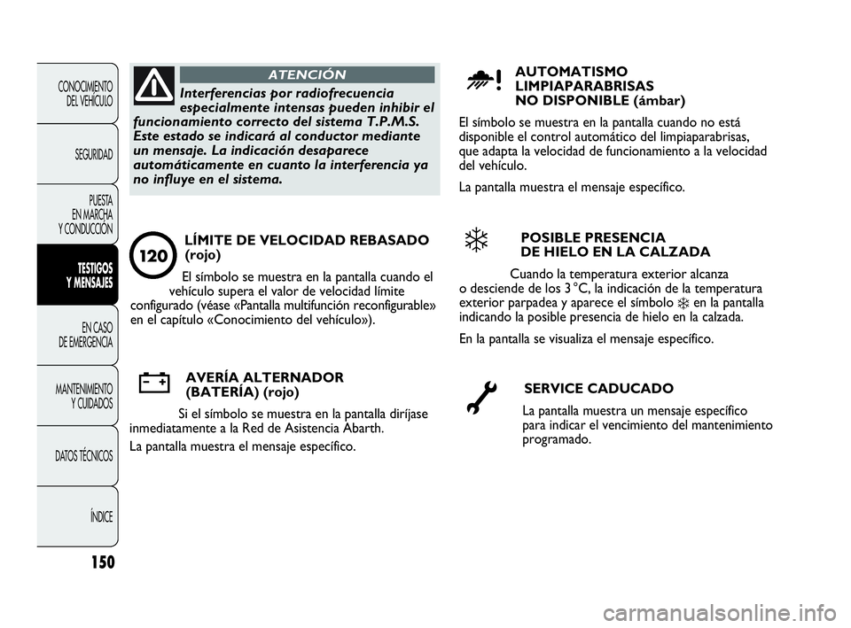 Abarth Punto 2015 Manual de Empleo y Cuidado (in Spanish) 150
CONOCIMIENTO
DEL VEHÍCULO
SEGURIDAD
PUESTA
EN MARCHA
Y CONDUCCIÓN
TESTIGOS
Y MENSAJES
EN CASO
DE EMERGENCIA
MANTENIMIENTO
Y CUIDADOS
DATOS TÉCNICOS
ÍNDICE
Interferencias por radiofrecuencia Abarth Punto 2015 Manual de Empleo y Cuidado (in Spanish) 150
CONOCIMIENTO
DEL VEHÍCULO
SEGURIDAD
PUESTA
EN MARCHA
Y CONDUCCIÓN
TESTIGOS
Y MENSAJES
EN CASO
DE EMERGENCIA
MANTENIMIENTO
Y CUIDADOS
DATOS TÉCNICOS
ÍNDICE
Interferencias por radiofrecuencia