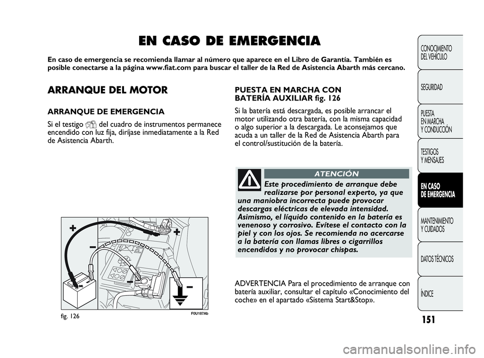 Abarth Punto 2015 Manual de Empleo y Cuidado (in Spanish) ARRANQUE DEL MOTOR
ARRANQUE DE EMERGENCIA
Si el testigo
Ydel cuadro de instrumentos permanece
encendido con luz fija, diríjase inmediatamente a la Red
de Asistencia Abarth.
EN CASO DE EMERGENCIA
En Abarth Punto 2015 Manual de Empleo y Cuidado (in Spanish) ARRANQUE DEL MOTOR
ARRANQUE DE EMERGENCIA
Si el testigo
Ydel cuadro de instrumentos permanece
encendido con luz fija, diríjase inmediatamente a la Red
de Asistencia Abarth.
EN CASO DE EMERGENCIA
En