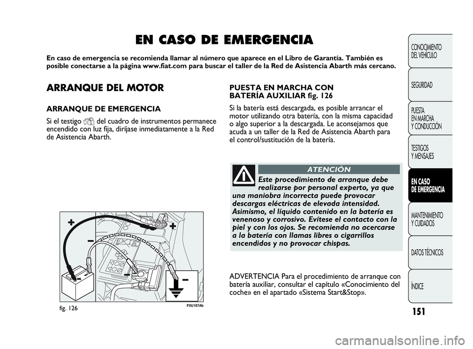 Abarth Punto 2021  Manual de Empleo y Cuidado (in Spanish) ARRANQUE DEL MOTOR
ARRANQUE DE EMERGENCIA
Si el testigo 
Ydel cuadro de instrumentos permanece
encendido con luz fija, diríjase inmediatamente a la Red
de Asistencia Abarth.
EN CASO DE EMERGENCIA
En 