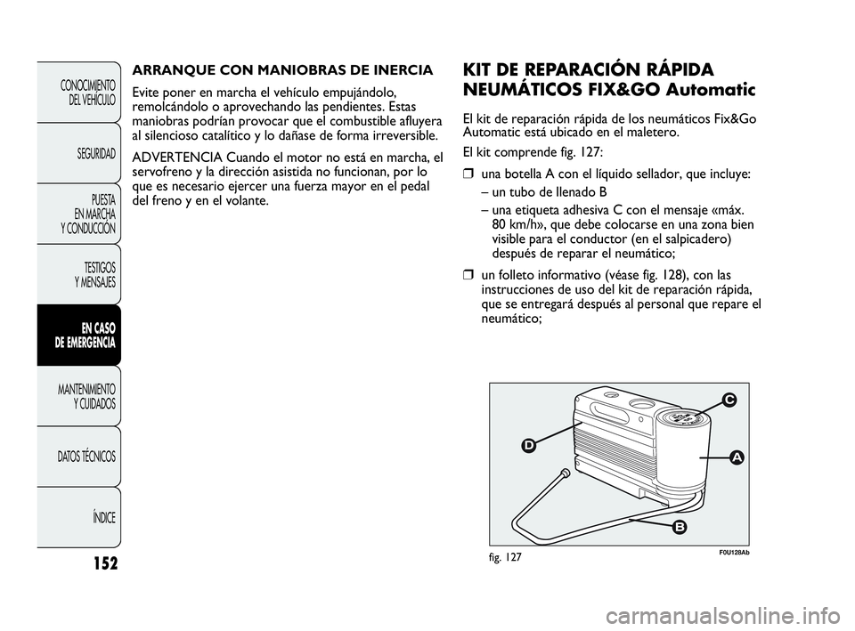 Abarth Punto 2015 Manual de Empleo y Cuidado (in Spanish) 152
CONOCIMIENTO
DEL VEHÍCULO
SEGURIDAD
PUESTA
EN MARCHA
Y CONDUCCIÓN
TESTIGOS
Y MENSAJES
EN CASO
DE EMERGENCIA
MANTENIMIENTO
Y CUIDADOS
DATOS TÉCNICOS
ÍNDICE
F0U128Abfig. 127
KIT DE REPARACIÓ Abarth Punto 2015 Manual de Empleo y Cuidado (in Spanish) 152
CONOCIMIENTO
DEL VEHÍCULO
SEGURIDAD
PUESTA
EN MARCHA
Y CONDUCCIÓN
TESTIGOS
Y MENSAJES
EN CASO
DE EMERGENCIA
MANTENIMIENTO
Y CUIDADOS
DATOS TÉCNICOS
ÍNDICE
F0U128Abfig. 127
KIT DE REPARACIÓ