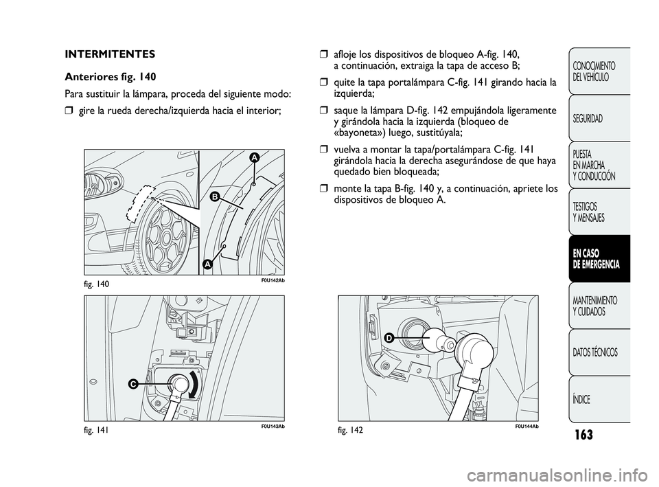 Abarth Punto 2015  Manual de Empleo y Cuidado (in Spanish) 163
CONOCIMIENTO
DEL VEHÍCULO
SEGURIDAD
PUESTA 
EN MARCHA 
Y CONDUCCIÓN
TESTIGOS
Y MENSAJES
EN CASO 
DE EMERGENCIA
MANTENIMIENTO
Y CUIDADOS
DATOS TÉCNICOS
ÍNDICE
F0U143Abfig. 141
A
A
B
F0U142Abfig