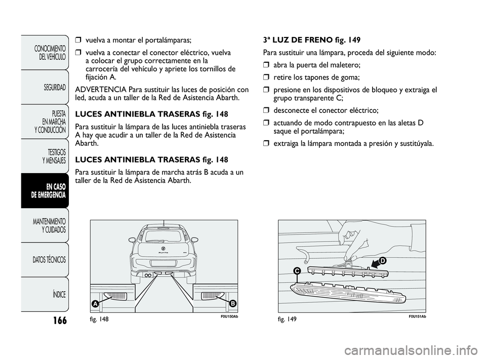 Abarth Punto 2015  Manual de Empleo y Cuidado (in Spanish) 166
CONOCIMIENTO
DEL VEHÍCULO
SEGURIDAD
PUESTA 
EN MARCHA 
Y CONDUCCIÓN
TESTIGOS
Y MENSAJES
EN CASO 
DE EMERGENCIA
MANTENIMIENTO
Y CUIDADOS
DATOS TÉCNICOS
ÍNDICE
❒vuelva a montar el portalámpar