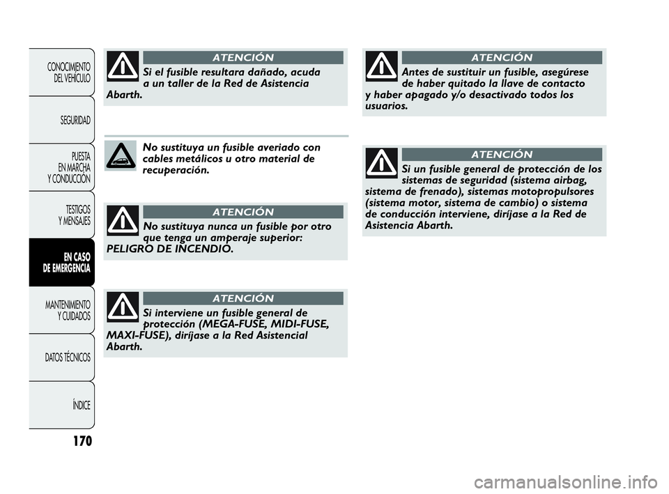 Abarth Punto 2013 Manual de Empleo y Cuidado (in Spanish) 170
CONOCIMIENTO
DEL VEHÍCULO
SEGURIDAD
PUESTA
EN MARCHA
Y CONDUCCIÓN
TESTIGOS
Y MENSAJES
EN CASO
DE EMERGENCIA
MANTENIMIENTO
Y CUIDADOS
DATOS TÉCNICOS
ÍNDICE
No sustituya un fusible averiado c Abarth Punto 2013 Manual de Empleo y Cuidado (in Spanish) 170
CONOCIMIENTO
DEL VEHÍCULO
SEGURIDAD
PUESTA
EN MARCHA
Y CONDUCCIÓN
TESTIGOS
Y MENSAJES
EN CASO
DE EMERGENCIA
MANTENIMIENTO
Y CUIDADOS
DATOS TÉCNICOS
ÍNDICE
No sustituya un fusible averiado c