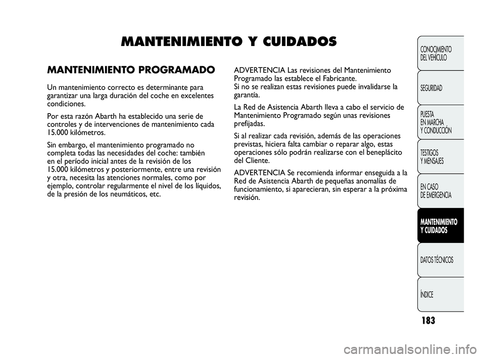 Abarth Punto 2015 Manual de Empleo y Cuidado (in Spanish) 183
CONOCIMIENTO
DEL VEHÍCULO
SEGURIDAD
PUESTA
EN MARCHA
Y CONDUCCIÓN
TESTIGOS
Y MENSAJES
EN CASO
DE EMERGENCIA
MANTENIMIENTO
Y CUIDADOS
DATOS TÉCNICOS
ÍNDICE
MANTENIMIENTO Y CUIDADOS
MANTENIMI Abarth Punto 2015 Manual de Empleo y Cuidado (in Spanish) 183
CONOCIMIENTO
DEL VEHÍCULO
SEGURIDAD
PUESTA
EN MARCHA
Y CONDUCCIÓN
TESTIGOS
Y MENSAJES
EN CASO
DE EMERGENCIA
MANTENIMIENTO
Y CUIDADOS
DATOS TÉCNICOS
ÍNDICE
MANTENIMIENTO Y CUIDADOS
MANTENIMI