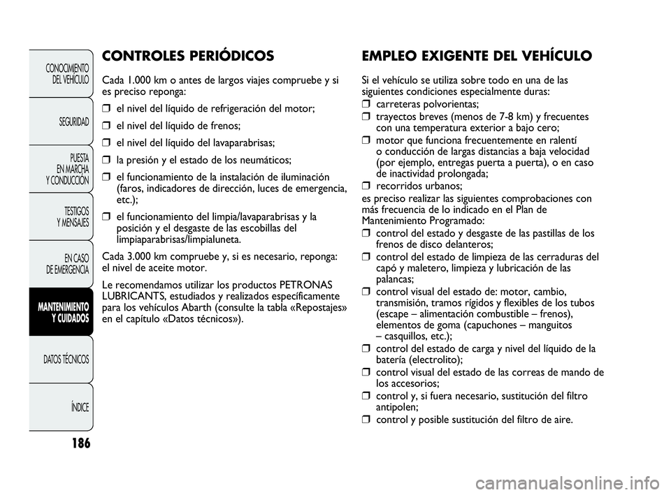 Abarth Punto 2015 Manual de Empleo y Cuidado (in Spanish) 186
EMPLEO EXIGENTE DEL VEHÍCULO
Si el vehículo se utiliza sobre todo en una de las
siguientes condiciones especialmente duras:
❒carreteras polvorientas;
❒trayectos breves (menos de 7-8 km) y fr Abarth Punto 2015 Manual de Empleo y Cuidado (in Spanish) 186
EMPLEO EXIGENTE DEL VEHÍCULO
Si el vehículo se utiliza sobre todo en una de las
siguientes condiciones especialmente duras:
❒carreteras polvorientas;
❒trayectos breves (menos de 7-8 km) y fr