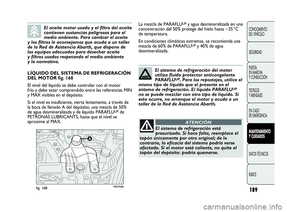 Abarth Punto 2015 Manual de Empleo y Cuidado (in Spanish) 189
CONOCIMIENTO
DEL VEHÍCULO
SEGURIDAD
PUESTA
EN MARCHA
Y CONDUCCIÓN
TESTIGOS
Y MENSAJES
EN CASO
DE EMERGENCIA
MANTENIMIENTO
Y CUIDADOS
DATOS TÉCNICOS
ÍNDICE
F0U172Abfig. 168
LÍQUIDO DEL SIST Abarth Punto 2015 Manual de Empleo y Cuidado (in Spanish) 189
CONOCIMIENTO
DEL VEHÍCULO
SEGURIDAD
PUESTA
EN MARCHA
Y CONDUCCIÓN
TESTIGOS
Y MENSAJES
EN CASO
DE EMERGENCIA
MANTENIMIENTO
Y CUIDADOS
DATOS TÉCNICOS
ÍNDICE
F0U172Abfig. 168
LÍQUIDO DEL SIST