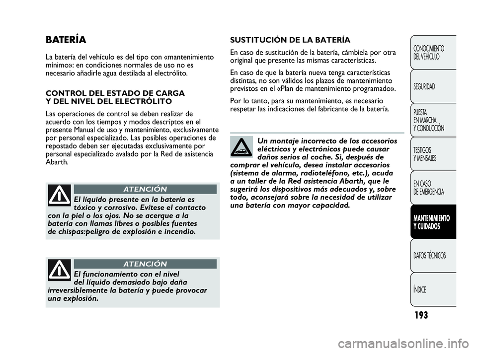 Abarth Punto 2021  Manual de Empleo y Cuidado (in Spanish) 193
CONOCIMIENTO
DEL VEHÍCULO
SEGURIDAD
PUESTA 
EN MARCHA 
Y CONDUCCIÓN
TESTIGOS
Y MENSAJES
EN CASO 
DE EMERGENCIA
MANTENIMIENTO
Y CUIDADOS
DATOS TÉCNICOS
ÍNDICE
BATERÍA
La batería del vehículo