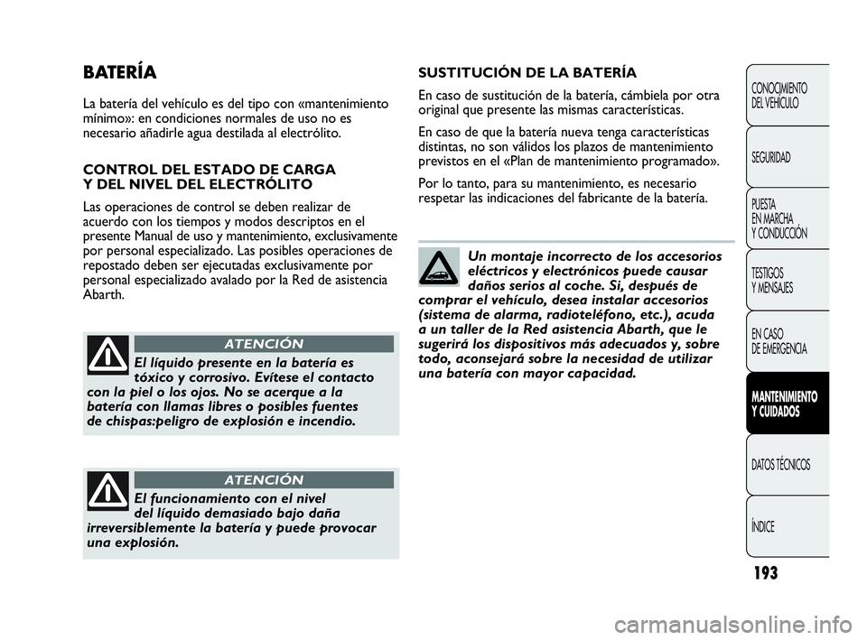 Abarth Punto 2015 Manual de Empleo y Cuidado (in Spanish) 193
CONOCIMIENTO
DEL VEHÍCULO
SEGURIDAD
PUESTA
EN MARCHA
Y CONDUCCIÓN
TESTIGOS
Y MENSAJES
EN CASO
DE EMERGENCIA
MANTENIMIENTO
Y CUIDADOS
DATOS TÉCNICOS
ÍNDICE
BATERÍA
La batería del vehículo Abarth Punto 2015 Manual de Empleo y Cuidado (in Spanish) 193
CONOCIMIENTO
DEL VEHÍCULO
SEGURIDAD
PUESTA
EN MARCHA
Y CONDUCCIÓN
TESTIGOS
Y MENSAJES
EN CASO
DE EMERGENCIA
MANTENIMIENTO
Y CUIDADOS
DATOS TÉCNICOS
ÍNDICE
BATERÍA
La batería del vehículo