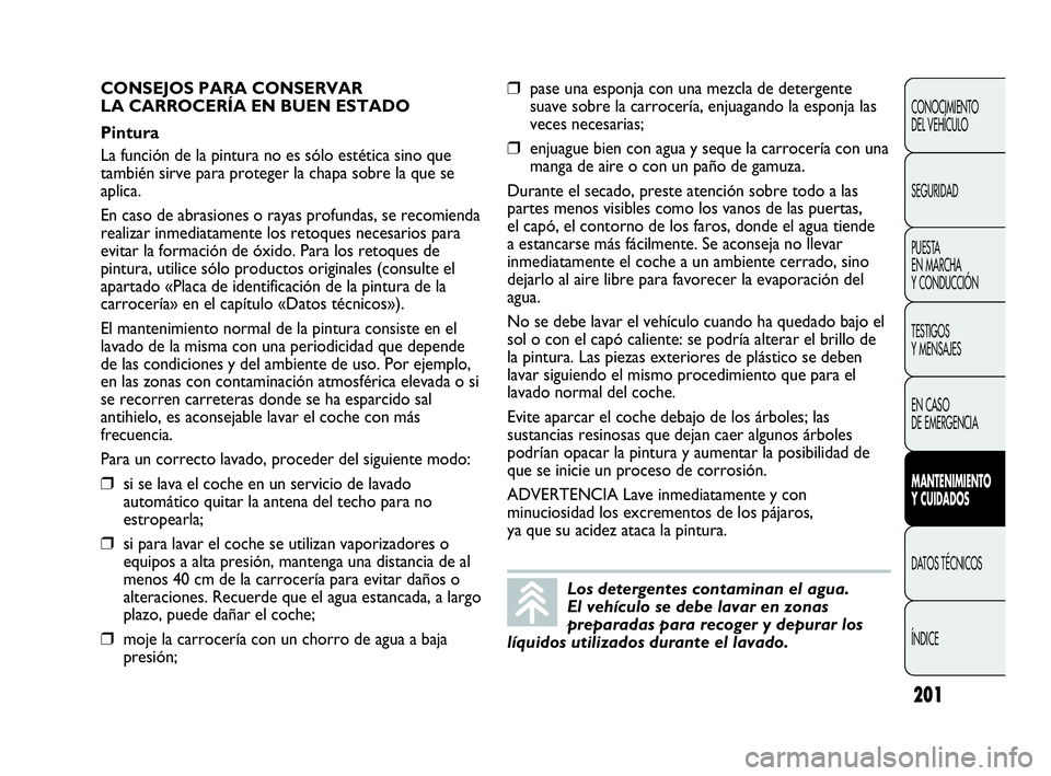 Abarth Punto 2013  Manual de Empleo y Cuidado (in Spanish) 201
CONOCIMIENTO
DEL VEHÍCULO
SEGURIDAD
PUESTA 
EN MARCHA 
Y CONDUCCIÓN
TESTIGOS
Y MENSAJES
EN CASO 
DE EMERGENCIA
MANTENIMIENTO
Y CUIDADOS
DATOS TÉCNICOS
ÍNDICE
Los detergentes contaminan el agua