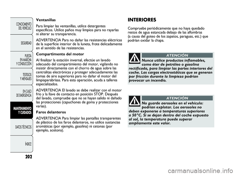Abarth Punto 2013  Manual de Empleo y Cuidado (in Spanish) 202
CONOCIMIENTO
DEL VEHÍCULO
SEGURIDAD
PUESTA 
EN MARCHA 
Y CONDUCCIÓN
TESTIGOS
Y MENSAJES
EN CASO 
DE EMERGENCIA
MANTENIMIENTO
Y CUIDADOS
DATOS TÉCNICOS
ÍNDICE
INTERIORES
Compruebe periódicamen