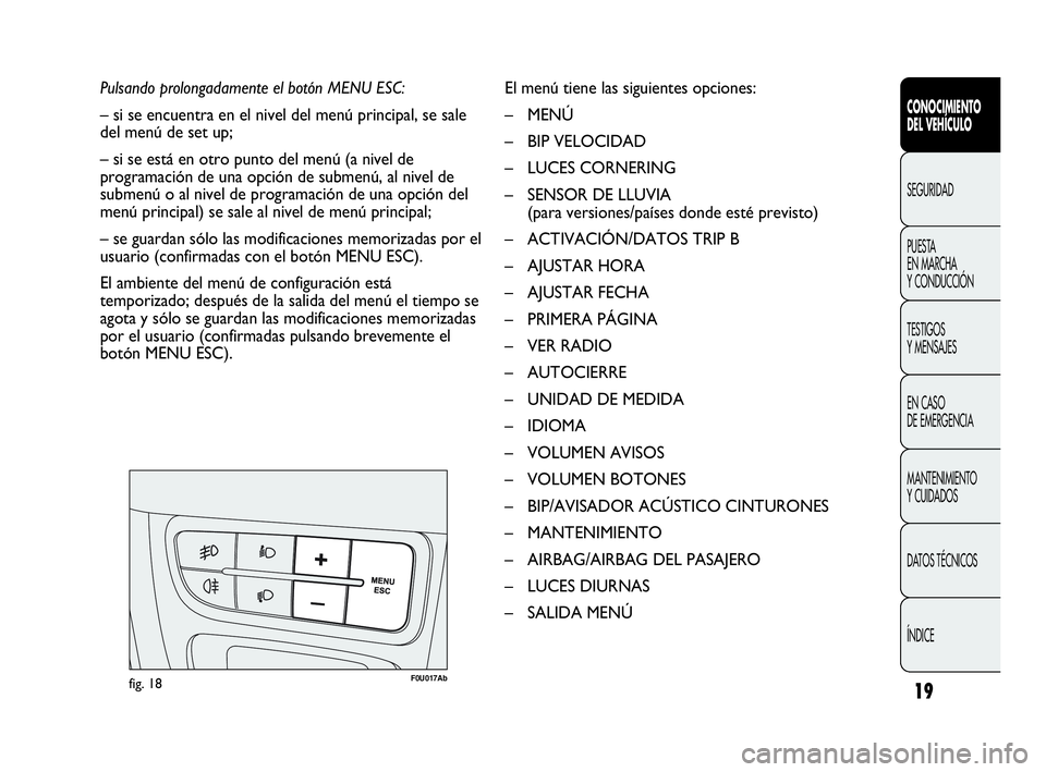 Abarth Punto 2013  Manual de Empleo y Cuidado (in Spanish) 19
CONOCIMIENTO
DEL VEHÍCULO
SEGURIDAD
PUESTA 
EN MARCHA 
Y CONDUCCIÓN
TESTIGOS
Y MENSAJES
EN CASO 
DE EMERGENCIA
MANTENIMIENTO
Y CUIDADOS
DATOS TÉCNICOS
ÍNDICE
Pulsando prolongadamente el botón 