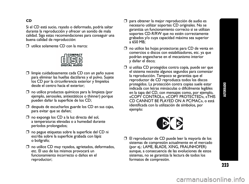 Abarth Punto 2013  Manual de Empleo y Cuidado (in Spanish) CD
Si el CD está sucio, rayado o deformado, podría saltar
durante la reproducción y ofrecer un sonido de mala
calidad. Siga estas recomendaciones para conseguir una
buena calidad de reproducción:
