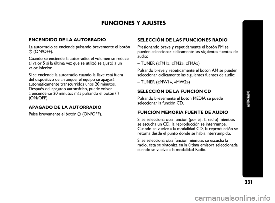 Abarth Punto 2013  Manual de Empleo y Cuidado (in Spanish) AUTORRADIO
231
ENCENDIDO DE LA AUTORRADIO
La autorradio se enciende pulsando brevemente el botón
g(ON/OFF).
Cuando se enciende la autorradio, el volumen se reduce
al valor 5 si la última vez que se 