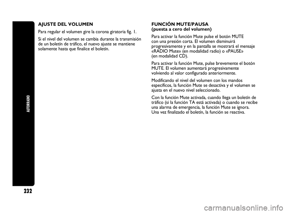 Abarth Punto 2015 Manual de Empleo y Cuidado (in Spanish) 232
AUTORRADIO
AJUSTE DEL VOLUMEN
Para regular el volumen gire la corona giratoria fig. 1.
Si el nivel del volumen se cambia durante la transmisión
de un boletín de tráfico, el nuevo ajuste se mant Abarth Punto 2015 Manual de Empleo y Cuidado (in Spanish) 232
AUTORRADIO
AJUSTE DEL VOLUMEN
Para regular el volumen gire la corona giratoria fig. 1.
Si el nivel del volumen se cambia durante la transmisión
de un boletín de tráfico, el nuevo ajuste se mant