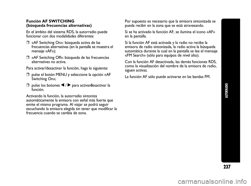 Abarth Punto 2015 Manual de Empleo y Cuidado (in Spanish) 237
AUTORRADIO
Función AF SWITCHING
(búsqueda frecuencias alternativas)
En el ámbito del sistema RDS, la autorradio puede
funcionar con dos modalidades diferentes:
❒«AF Switching On»: búsqueda Abarth Punto 2015 Manual de Empleo y Cuidado (in Spanish) 237
AUTORRADIO
Función AF SWITCHING
(búsqueda frecuencias alternativas)
En el ámbito del sistema RDS, la autorradio puede
funcionar con dos modalidades diferentes:
❒«AF Switching On»: búsqueda