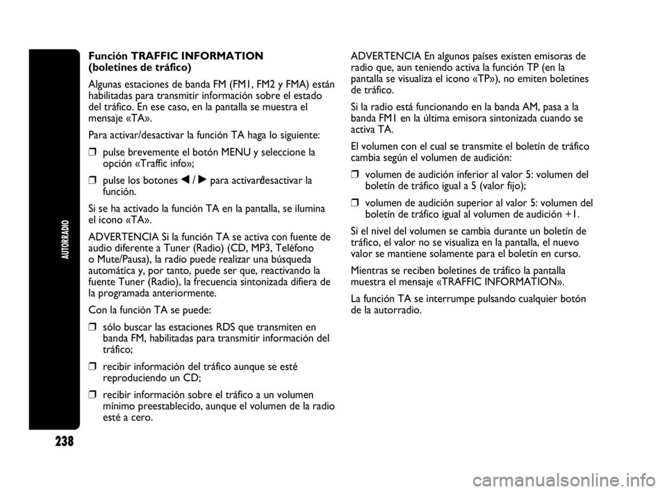 Abarth Punto 2015 Manual de Empleo y Cuidado (in Spanish) 238
AUTORRADIO
Función TRAFFIC INFORMATION
(boletines de tráfico)
Algunas estaciones de banda FM (FM1, FM2 y FMA) están
habilitadas para transmitir información sobre el estado
del tráfico. En ese Abarth Punto 2015 Manual de Empleo y Cuidado (in Spanish) 238
AUTORRADIO
Función TRAFFIC INFORMATION
(boletines de tráfico)
Algunas estaciones de banda FM (FM1, FM2 y FMA) están
habilitadas para transmitir información sobre el estado
del tráfico. En ese
